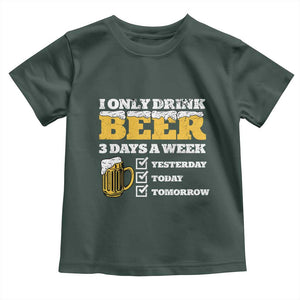 Funny Drinking Toddler T Shirt I Only Drink Beer 3 Days A Week TS09 Dark Forest Green Print Your Wear