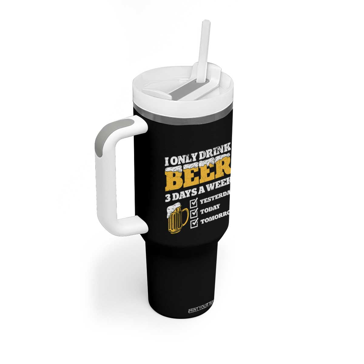 Funny Drinking Tumbler With Handle I Only Drink Beer 3 Days A Week TS09 Print Your Wear