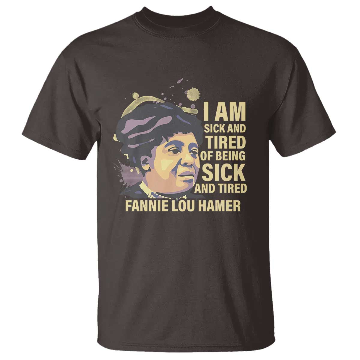 Fannie Lou Hamer T Shirt I Am Sick And Tired Of Being Sick And Tired TS09 Dark Chocolate Print Your Wear