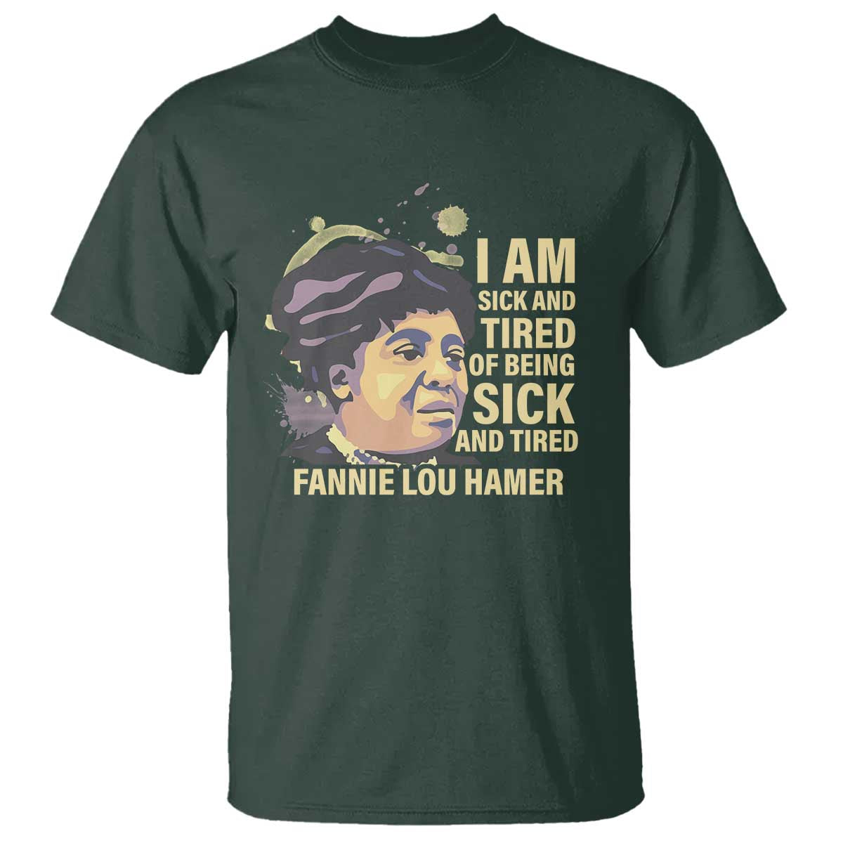 Fannie Lou Hamer T Shirt I Am Sick And Tired Of Being Sick And Tired TS09 Dark Forest Green Print Your Wear