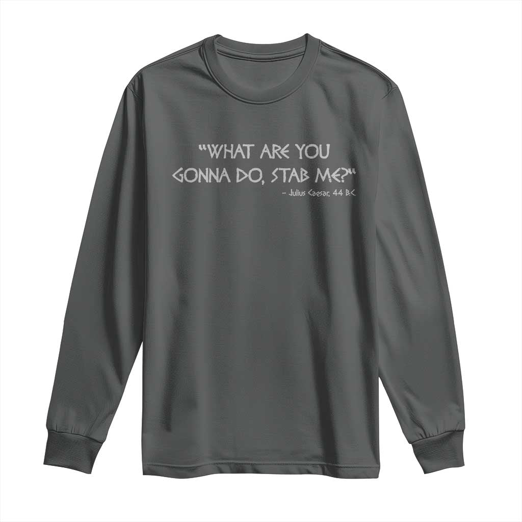 Julius Caesar Long Sleeve Shirt What Are You Gonna Do Stab Me Roman History TS09 Dark Heather Print Your Wear
