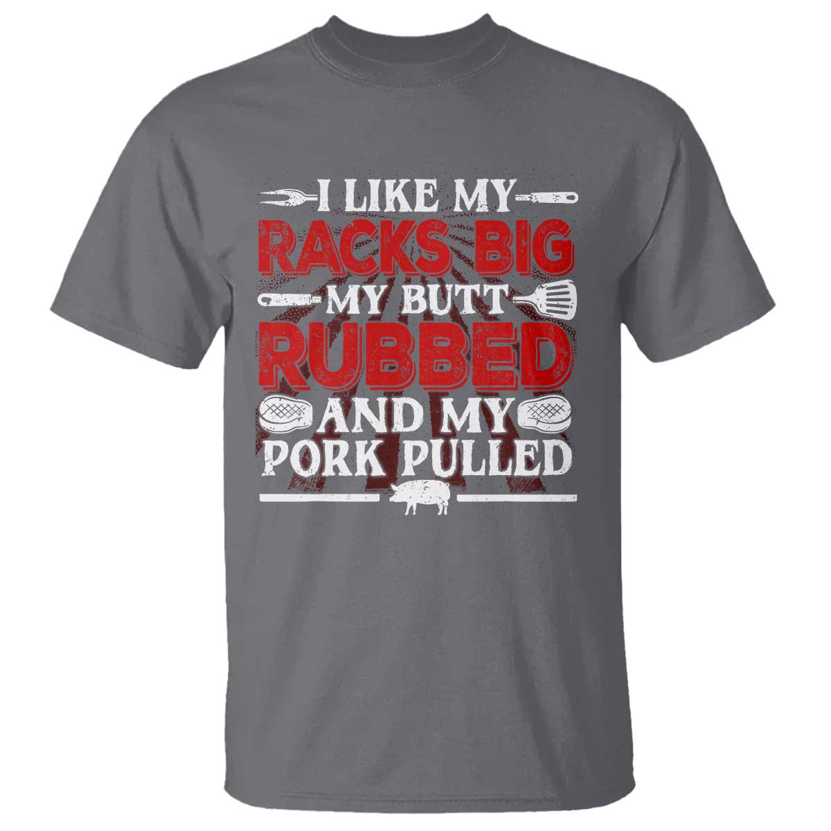 Funny BBQ Grilling Pitmaster T Shirt I Like My Racks Big My Butt Rubbed And My Pork Pulled TS09 Charcoal Print Your Wear