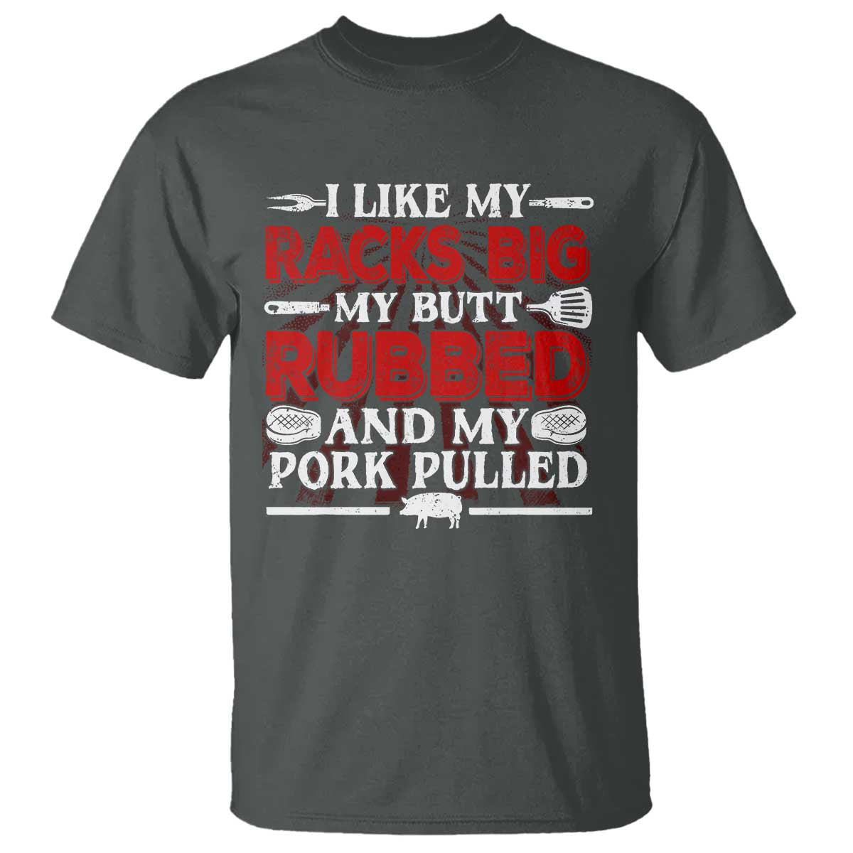 Funny BBQ Grilling Pitmaster T Shirt I Like My Racks Big My Butt Rubbed And My Pork Pulled TS09 Dark Heather Print Your Wear