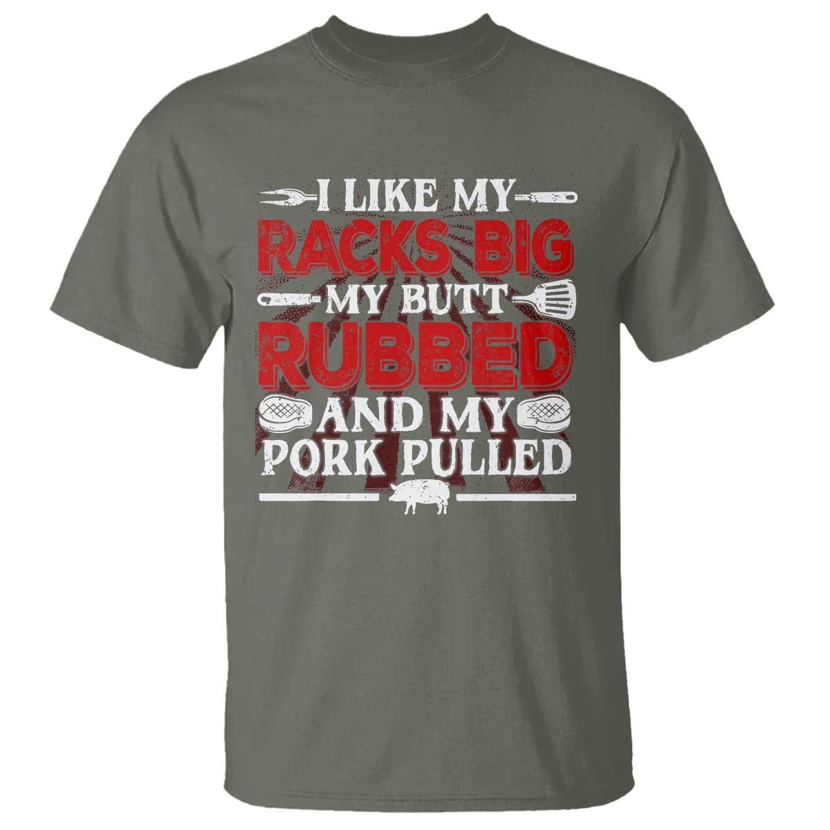 Funny BBQ Grilling Pitmaster T Shirt I Like My Racks Big My Butt Rubbed And My Pork Pulled TS09 Military Green Print Your Wear