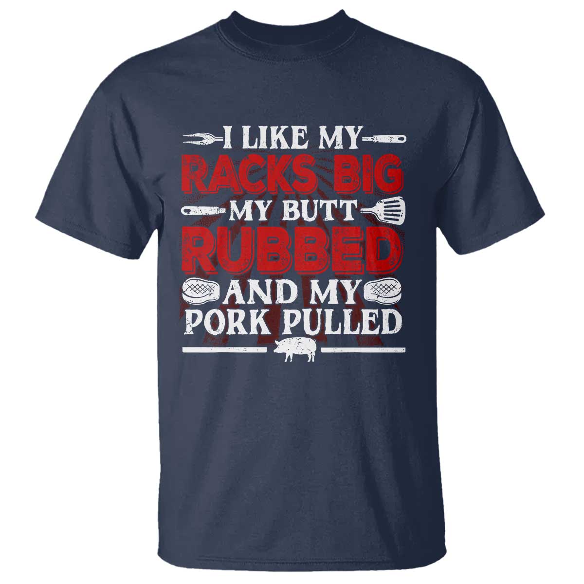 Funny BBQ Grilling Pitmaster T Shirt I Like My Racks Big My Butt Rubbed And My Pork Pulled TS09 Navy Print Your Wear