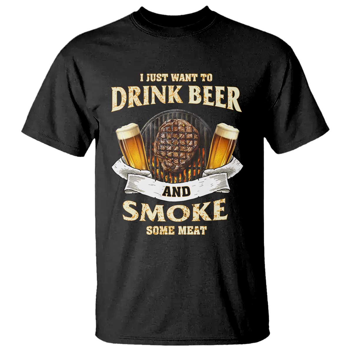Funny BBQ Beer Lover T Shirt Just Want To Drink Beer And Smoke Some Meat Beefsteak TS09 Black Print Your Wear
