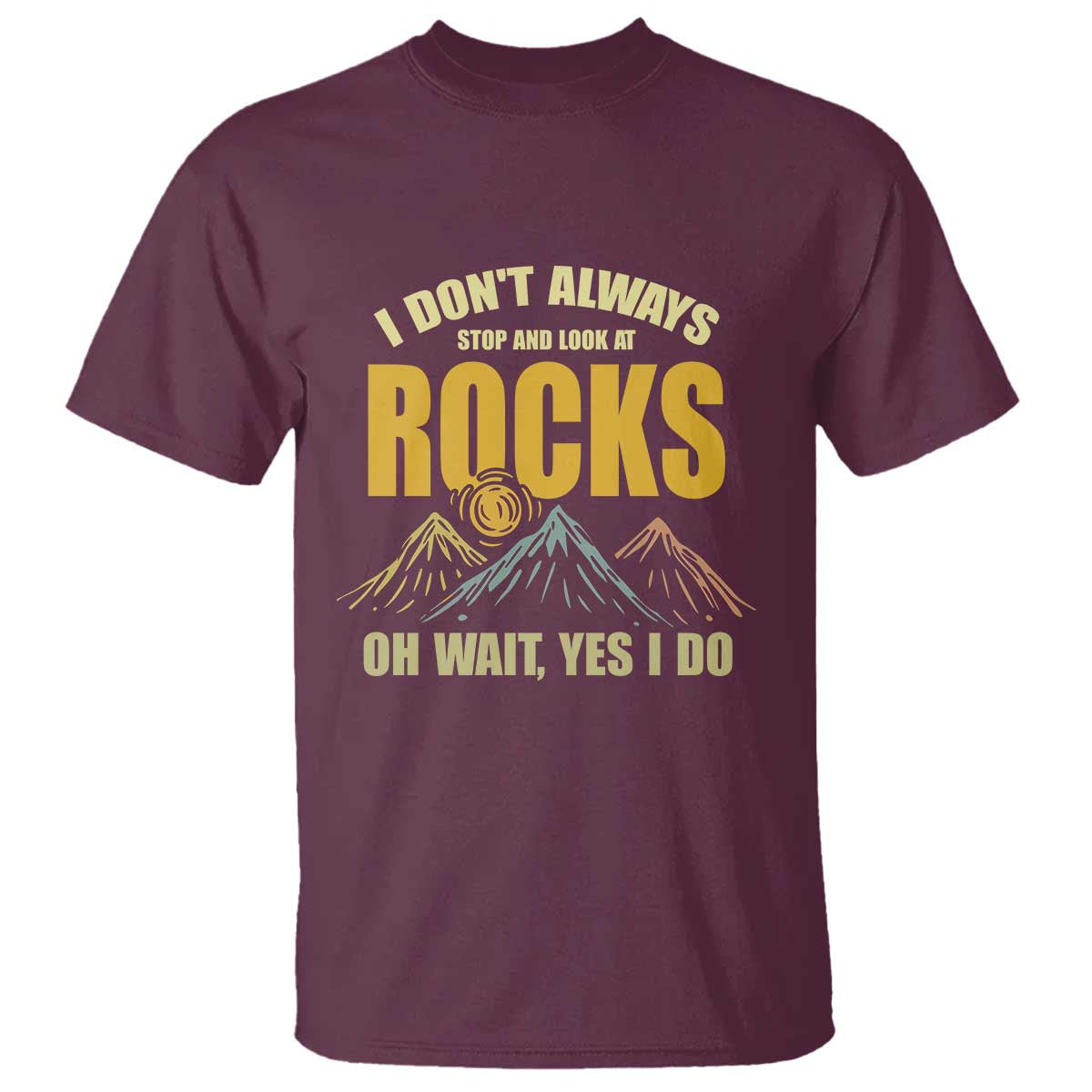 Geologist T Shirt I Don't Always Stop And Look At Rocks TS09 Maroon Print Your Wear