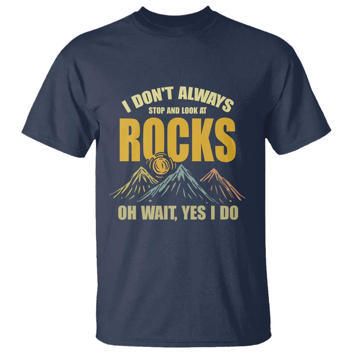 Geologist T Shirt I Don't Always Stop And Look At Rocks TS09 Navy Print Your Wear