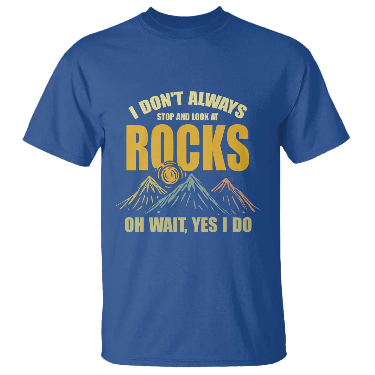 Geologist T Shirt I Don't Always Stop And Look At Rocks TS09 Royal Blue Print Your Wear