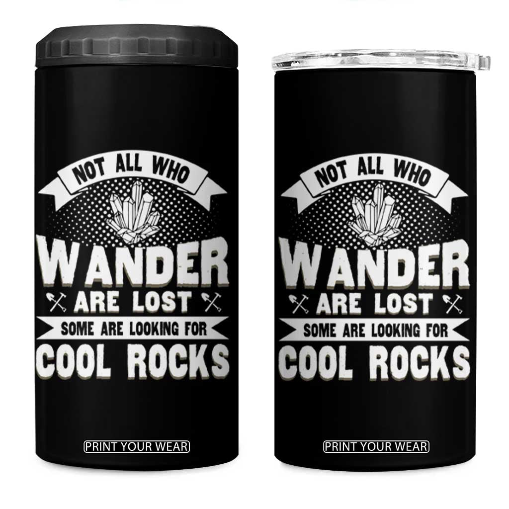 Funny Geologist 4 in 1 Can Cooler Tumbler Not All Who Wander Are Lost Some Are Looking For Cool Rocks Rock Collector TS09 One Size: 16 oz Black Print Your Wear