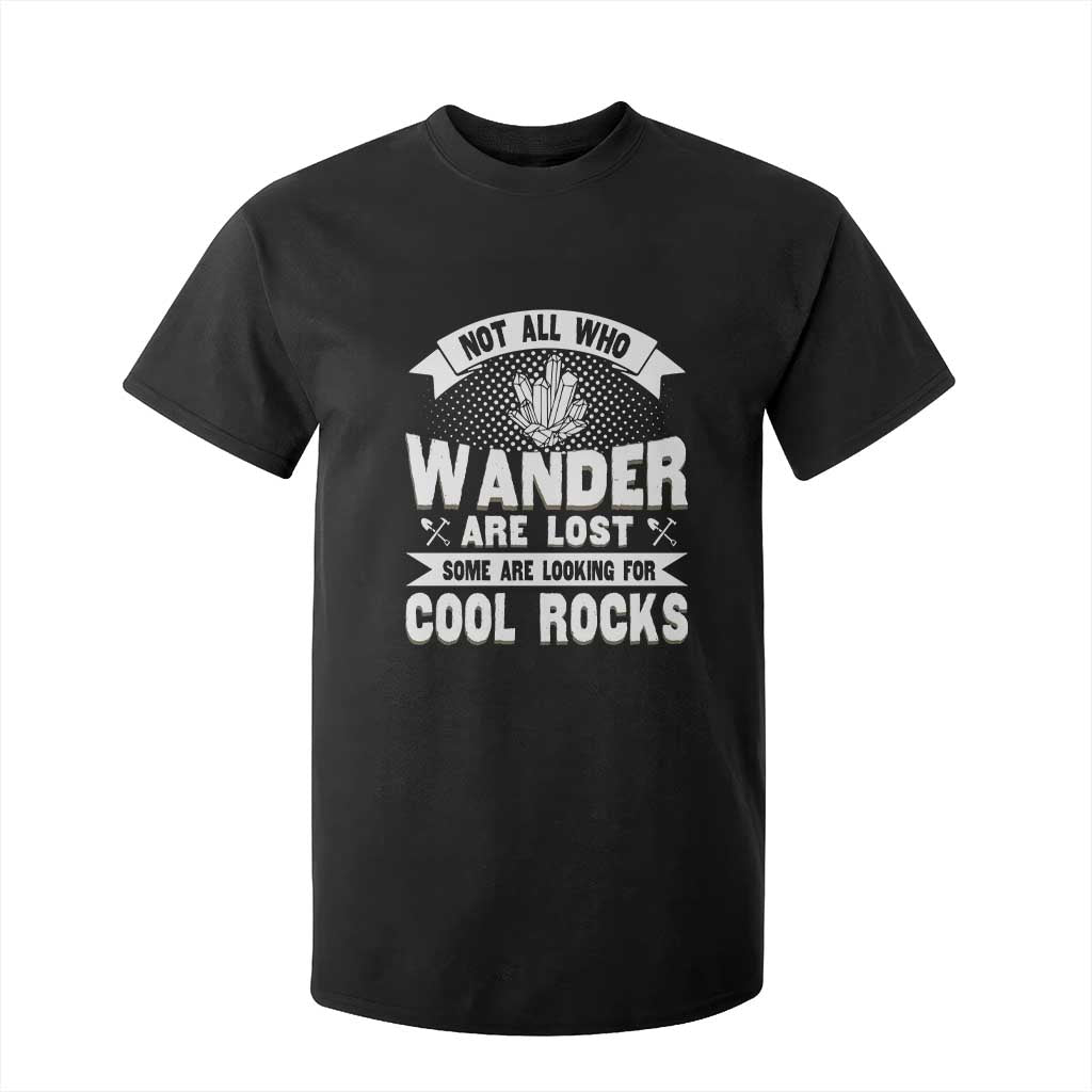 Funny Geologist T Shirt For Kid Not All Who Wander Are Lost Some Are Looking For Cool Rocks Rock Collector TS09 Black Print Your Wear