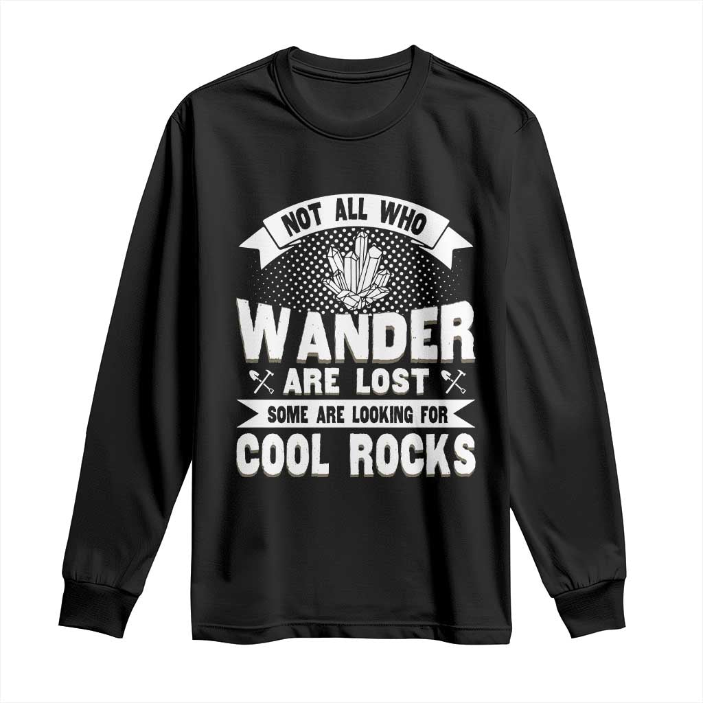 Funny Geologist Long Sleeve Shirt Not All Who Wander Are Lost Some Are Looking For Cool Rocks Rock Collector TS09 Black Print Your Wear