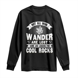 Funny Geologist Long Sleeve Shirt Not All Who Wander Are Lost Some Are Looking For Cool Rocks Rock Collector TS09 Black Print Your Wear