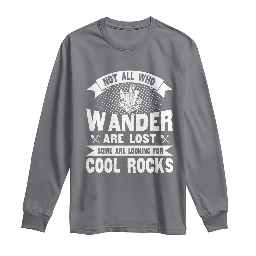 Funny Geologist Long Sleeve Shirt Not All Who Wander Are Lost Some Are Looking For Cool Rocks Rock Collector TS09 Charcoal Print Your Wear
