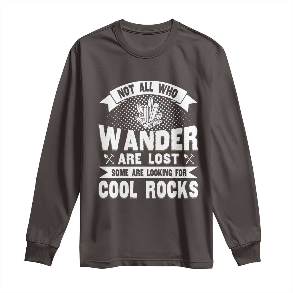 Funny Geologist Long Sleeve Shirt Not All Who Wander Are Lost Some Are Looking For Cool Rocks Rock Collector TS09 Dark Chocolate Print Your Wear