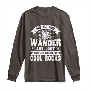 Funny Geologist Long Sleeve Shirt Not All Who Wander Are Lost Some Are Looking For Cool Rocks Rock Collector TS09 Dark Chocolate Print Your Wear