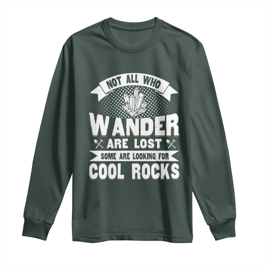 Funny Geologist Long Sleeve Shirt Not All Who Wander Are Lost Some Are Looking For Cool Rocks Rock Collector TS09 Dark Forest Green Print Your Wear