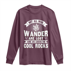 Funny Geologist Long Sleeve Shirt Not All Who Wander Are Lost Some Are Looking For Cool Rocks Rock Collector TS09 Maroon Print Your Wear