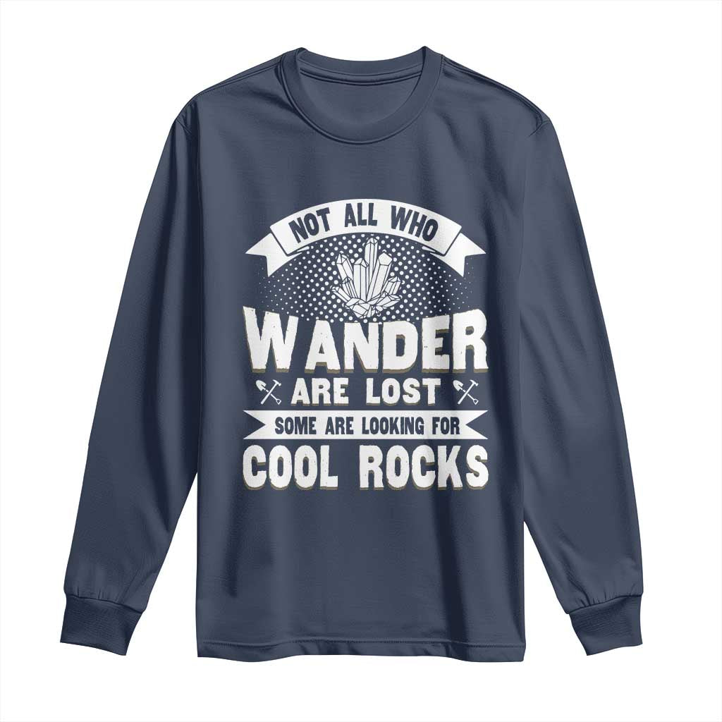Funny Geologist Long Sleeve Shirt Not All Who Wander Are Lost Some Are Looking For Cool Rocks Rock Collector TS09 Navy Print Your Wear