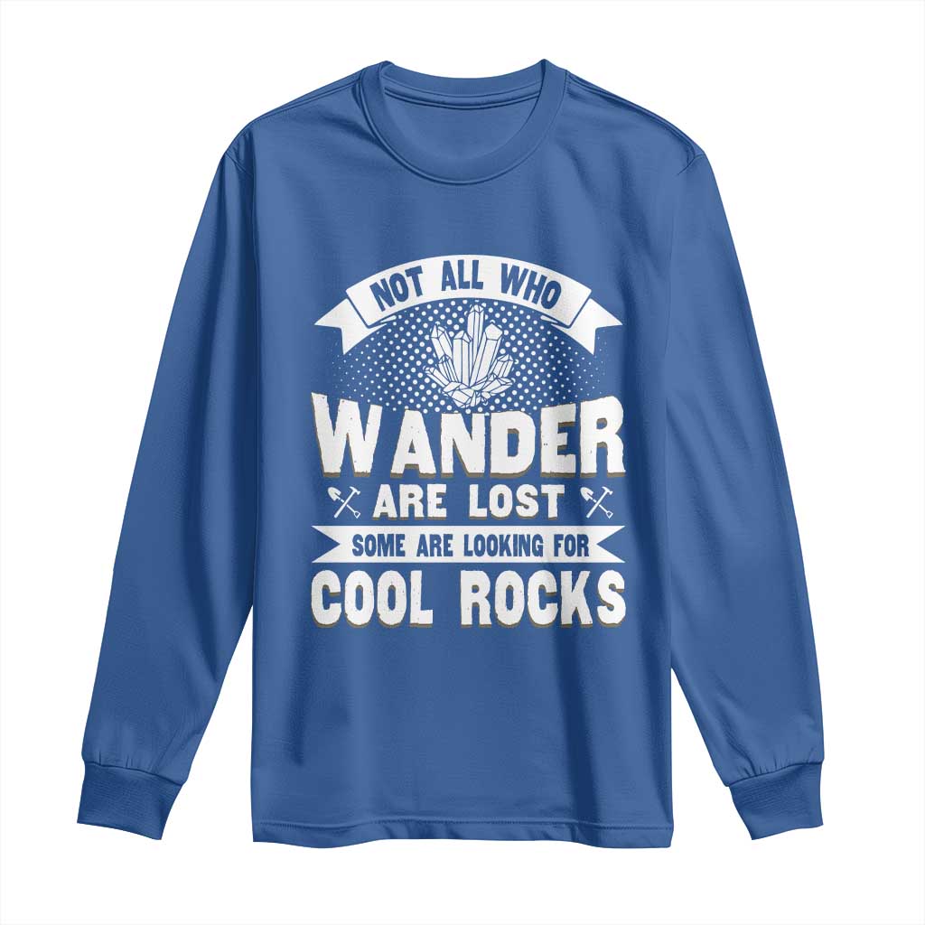 Funny Geologist Long Sleeve Shirt Not All Who Wander Are Lost Some Are Looking For Cool Rocks Rock Collector TS09 Royal Blue Print Your Wear