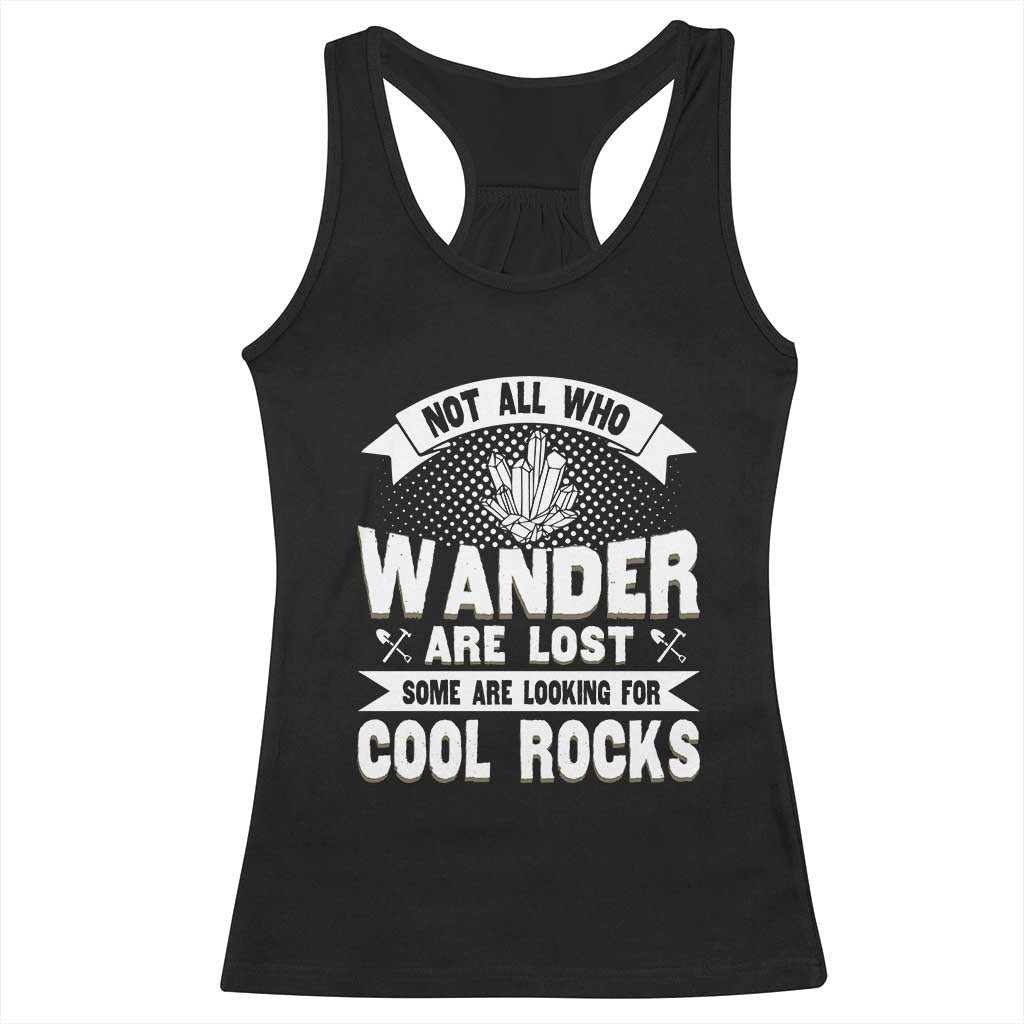 Funny Geologist Racerback Tank Top Not All Who Wander Are Lost Some Are Looking For Cool Rocks Rock Collector TS09 Black Print Your Wear