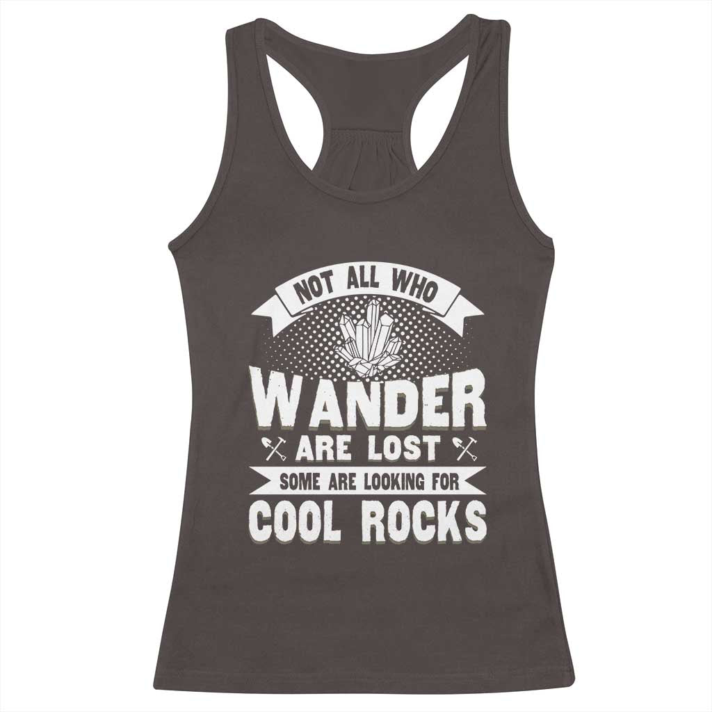 Funny Geologist Racerback Tank Top Not All Who Wander Are Lost Some Are Looking For Cool Rocks Rock Collector TS09 Dark Chocolate Print Your Wear
