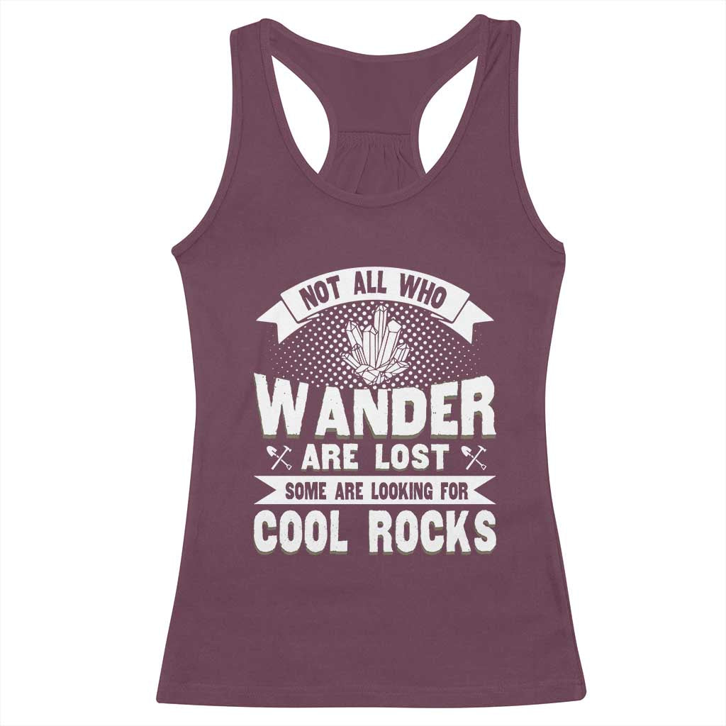 Funny Geologist Racerback Tank Top Not All Who Wander Are Lost Some Are Looking For Cool Rocks Rock Collector TS09 Maroon Print Your Wear