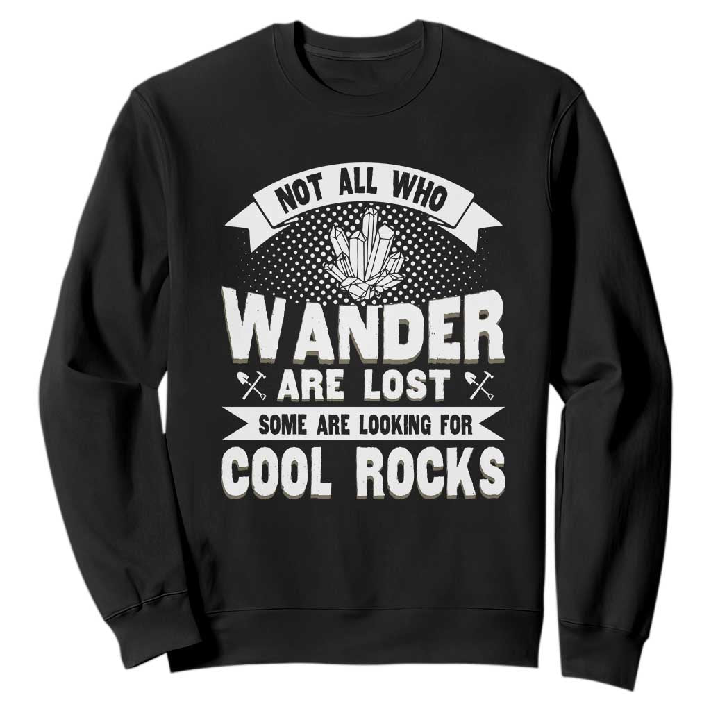 Funny Geologist Sweatshirt Not All Who Wander Are Lost Some Are Looking For Cool Rocks Rock Collector TS09 Black Print Your Wear