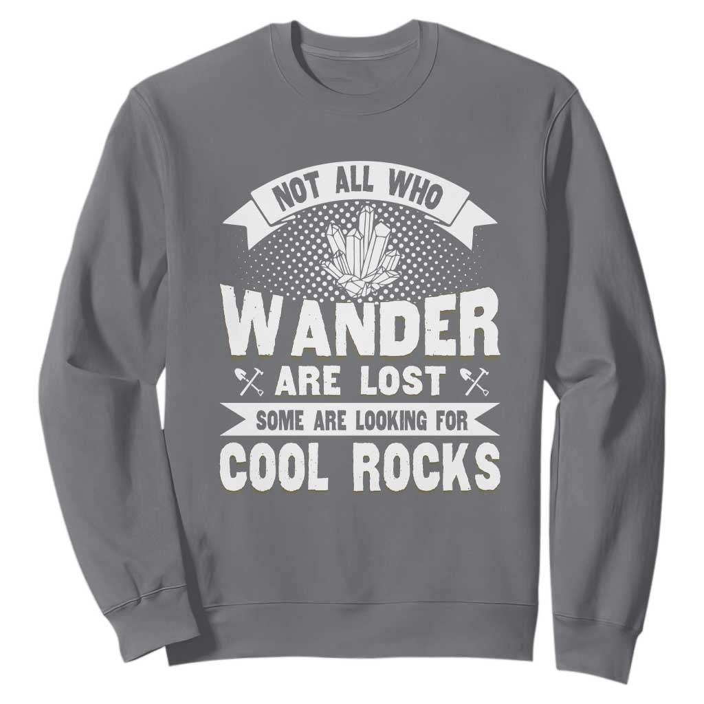 Funny Geologist Sweatshirt Not All Who Wander Are Lost Some Are Looking For Cool Rocks Rock Collector TS09 Charcoal Print Your Wear
