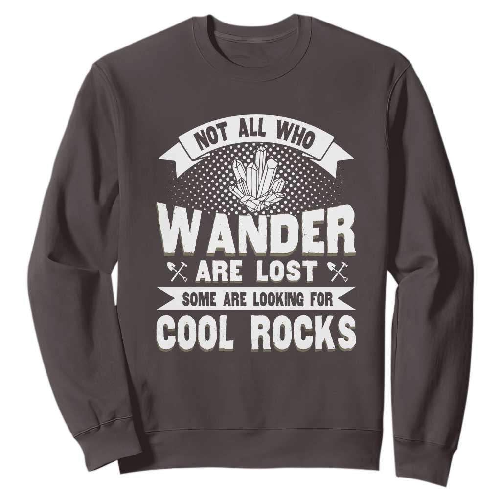 Funny Geologist Sweatshirt Not All Who Wander Are Lost Some Are Looking For Cool Rocks Rock Collector TS09 Dark Chocolate Print Your Wear