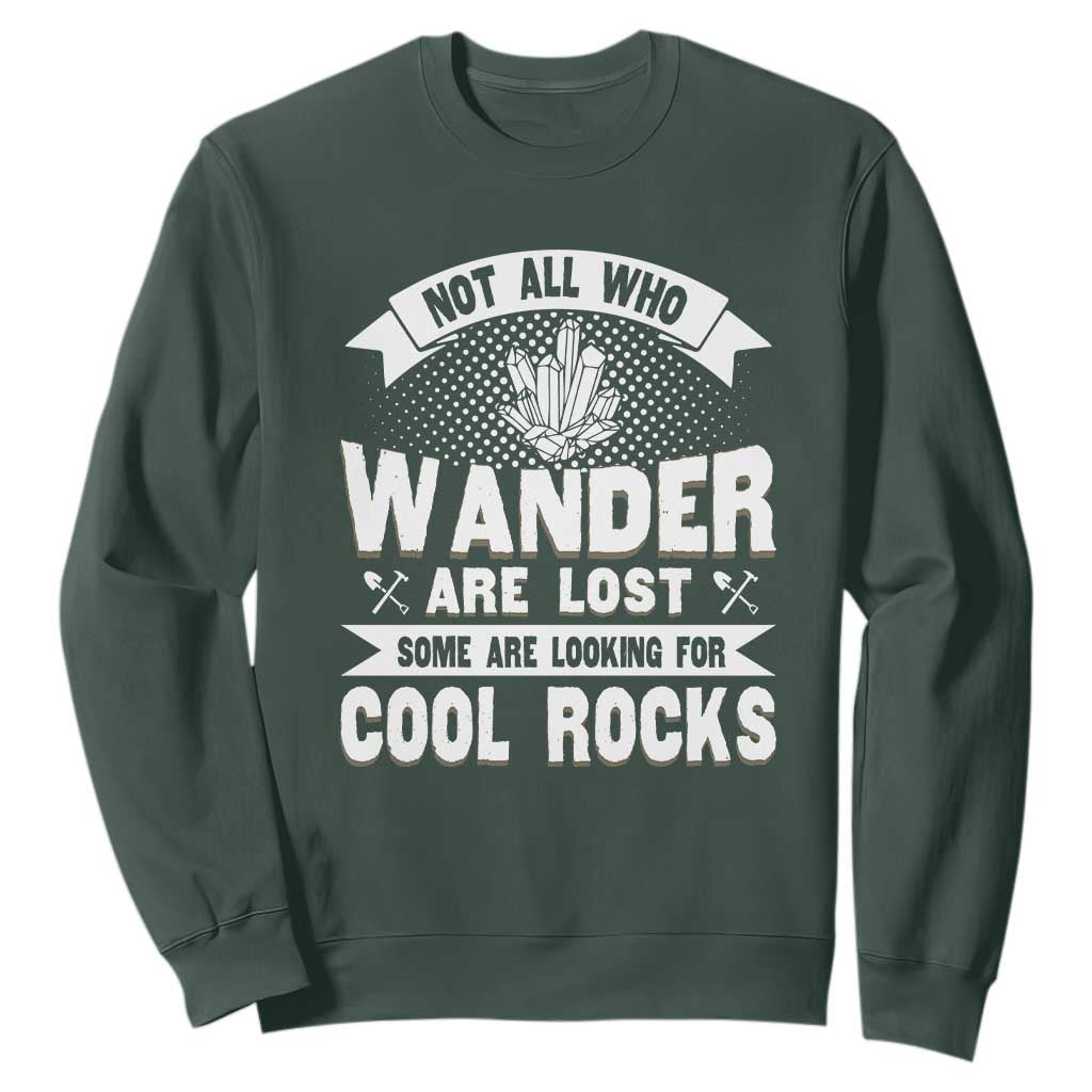 Funny Geologist Sweatshirt Not All Who Wander Are Lost Some Are Looking For Cool Rocks Rock Collector TS09 Dark Forest Green Print Your Wear