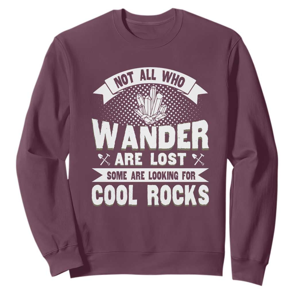 Funny Geologist Sweatshirt Not All Who Wander Are Lost Some Are Looking For Cool Rocks Rock Collector TS09 Maroon Print Your Wear