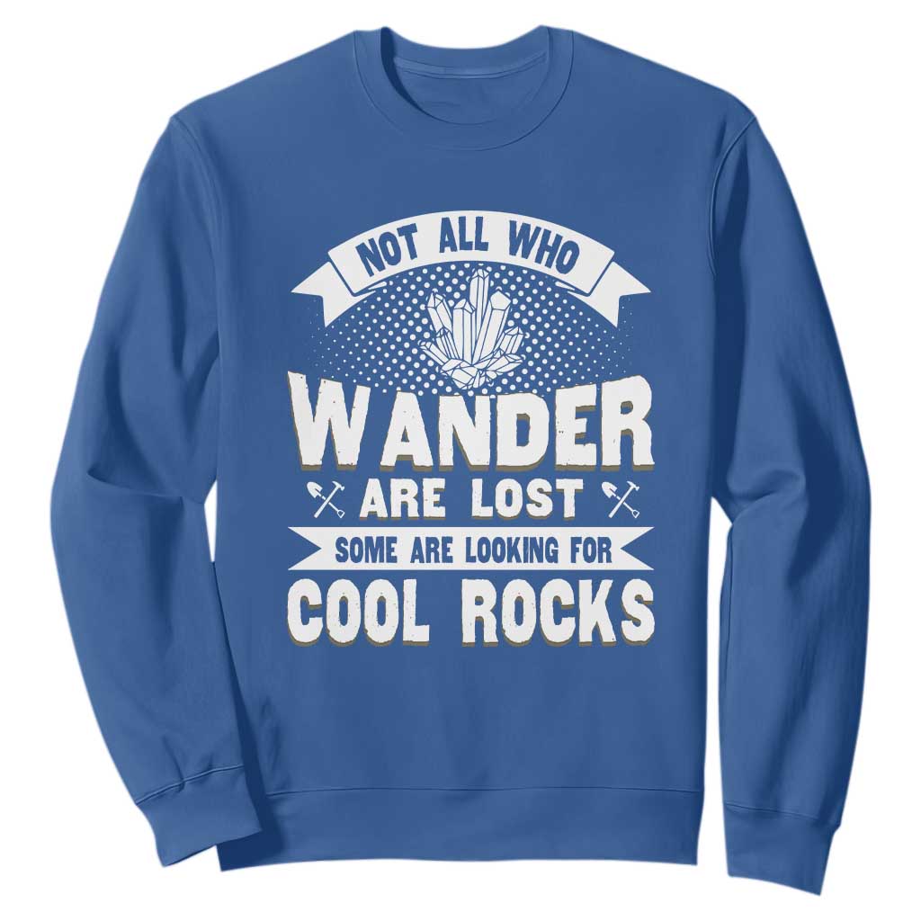 Funny Geologist Sweatshirt Not All Who Wander Are Lost Some Are Looking For Cool Rocks Rock Collector TS09 Royal Blue Print Your Wear