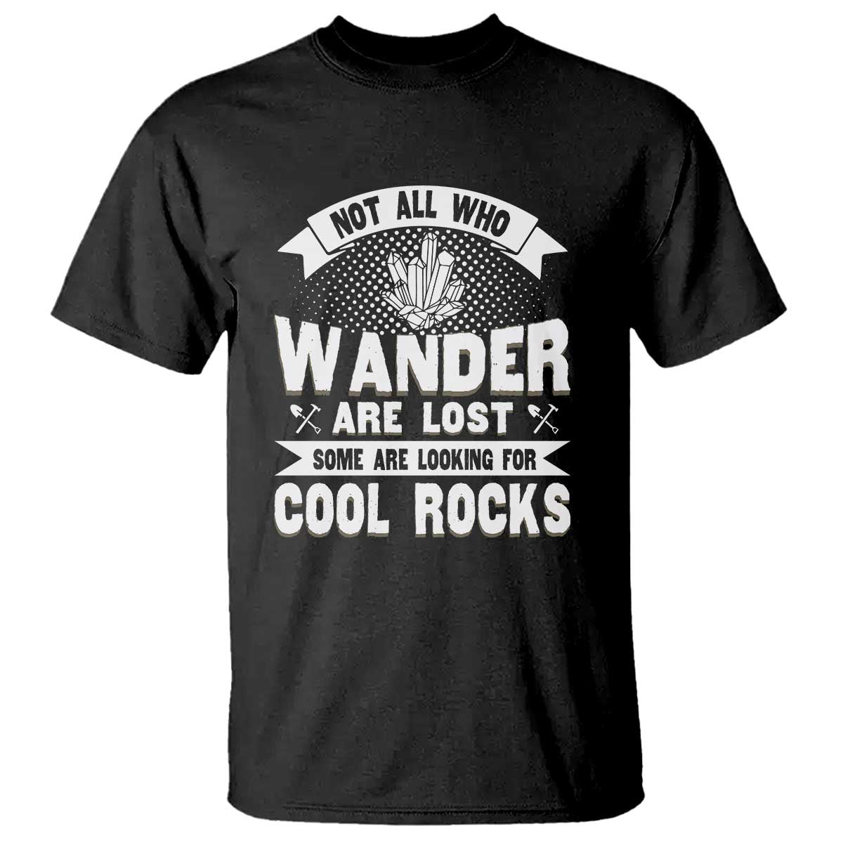Funny Geologist T Shirt Not All Who Wander Are Lost Some Are Looking For Cool Rocks Rock Collector TS09 Black Print Your Wear