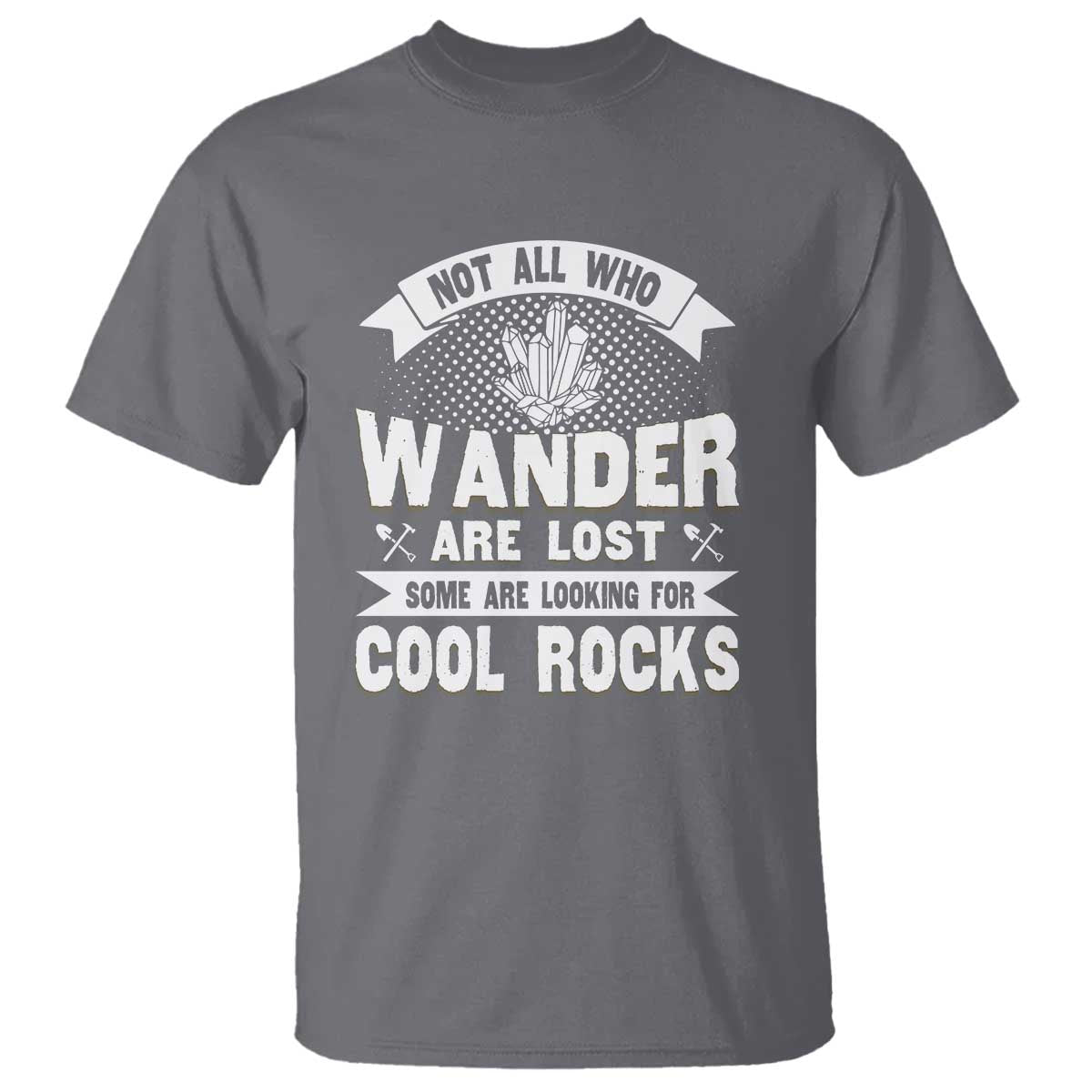 Funny Geologist T Shirt Not All Who Wander Are Lost Some Are Looking For Cool Rocks Rock Collector TS09 Charcoal Print Your Wear
