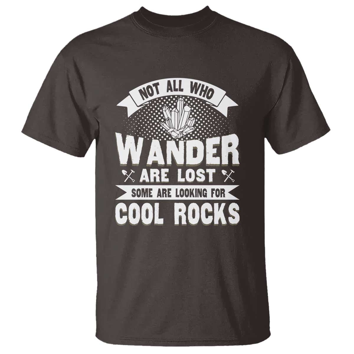 Funny Geologist T Shirt Not All Who Wander Are Lost Some Are Looking For Cool Rocks Rock Collector TS09 Dark Chocolate Print Your Wear