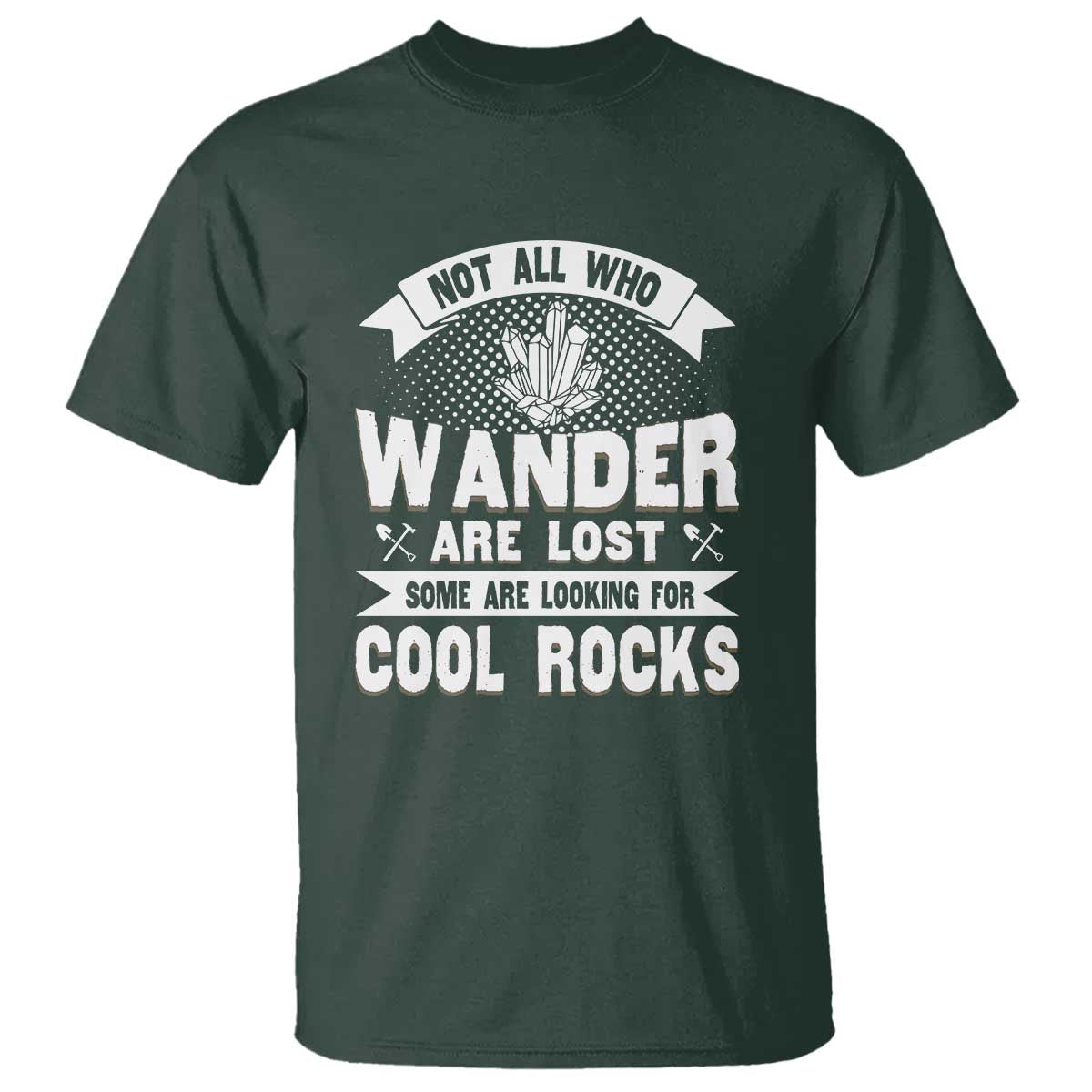 Funny Geologist T Shirt Not All Who Wander Are Lost Some Are Looking For Cool Rocks Rock Collector TS09 Dark Forest Green Print Your Wear