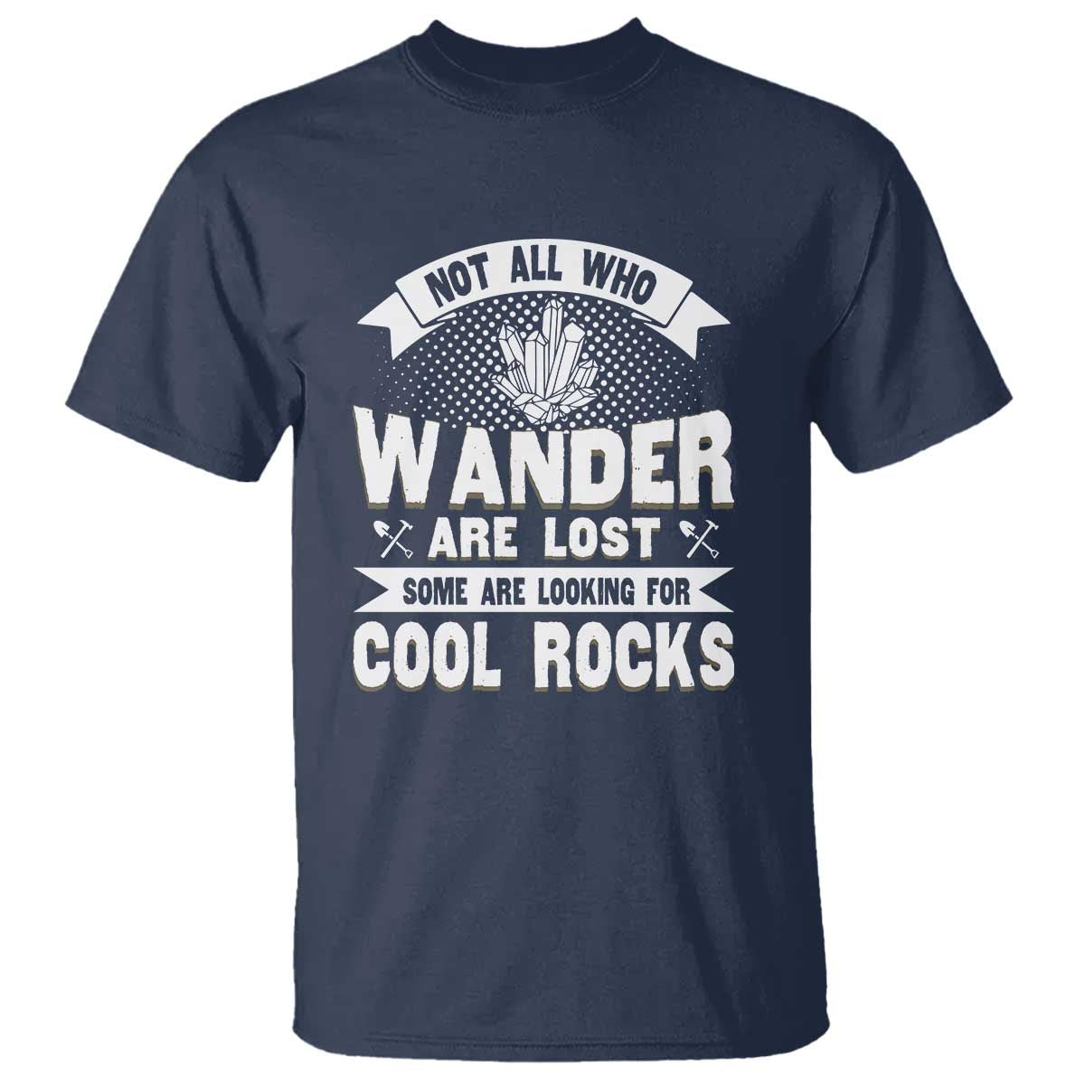 Funny Geologist T Shirt Not All Who Wander Are Lost Some Are Looking For Cool Rocks Rock Collector TS09 Navy Print Your Wear
