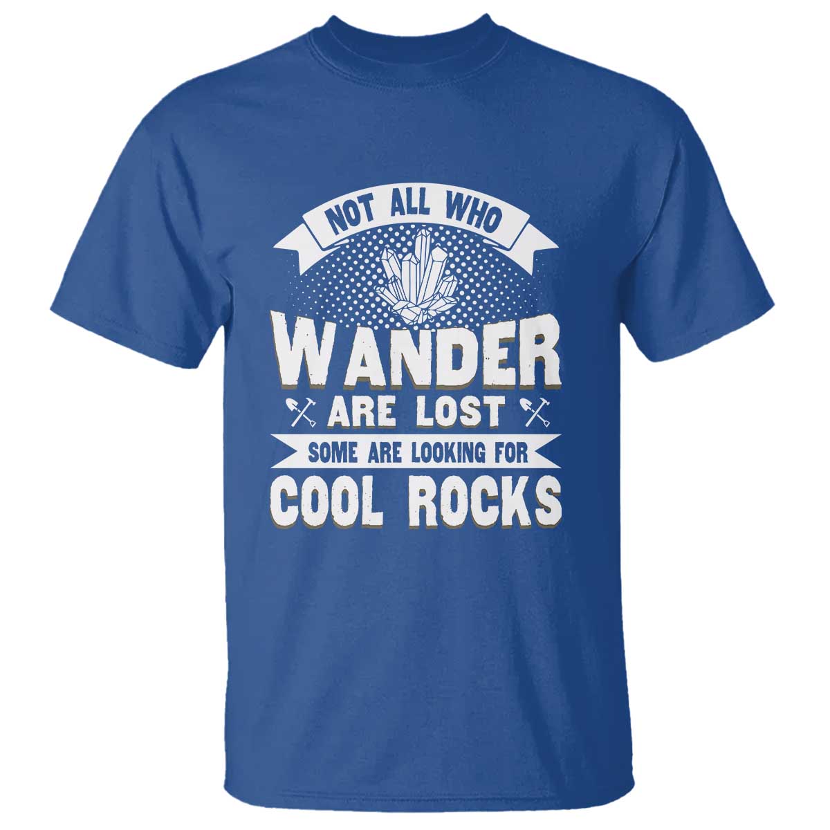 Funny Geologist T Shirt Not All Who Wander Are Lost Some Are Looking For Cool Rocks Rock Collector TS09 Royal Blue Print Your Wear