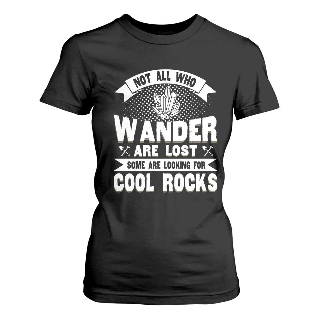 Funny Geologist T Shirt For Women Not All Who Wander Are Lost Some Are Looking For Cool Rocks Rock Collector TS09 Black Print Your Wear