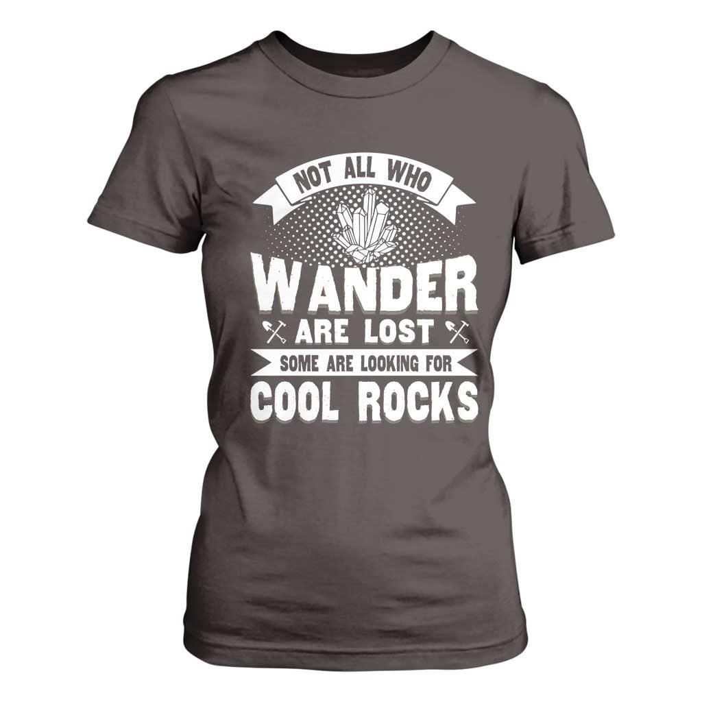 Funny Geologist T Shirt For Women Not All Who Wander Are Lost Some Are Looking For Cool Rocks Rock Collector TS09 Dark Chocolate Print Your Wear