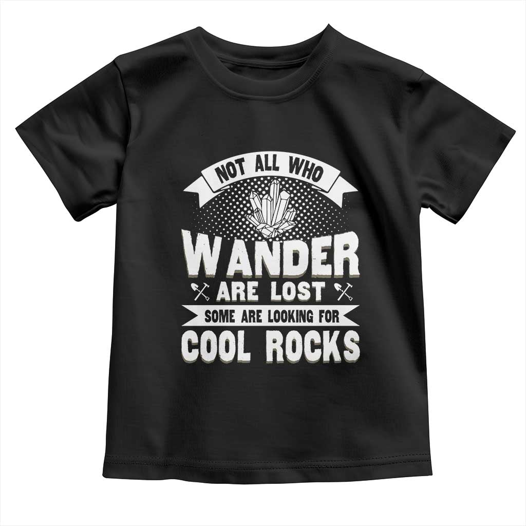 Funny Geologist Toddler T Shirt Not All Who Wander Are Lost Some Are Looking For Cool Rocks Rock Collector TS09 Black Print Your Wear