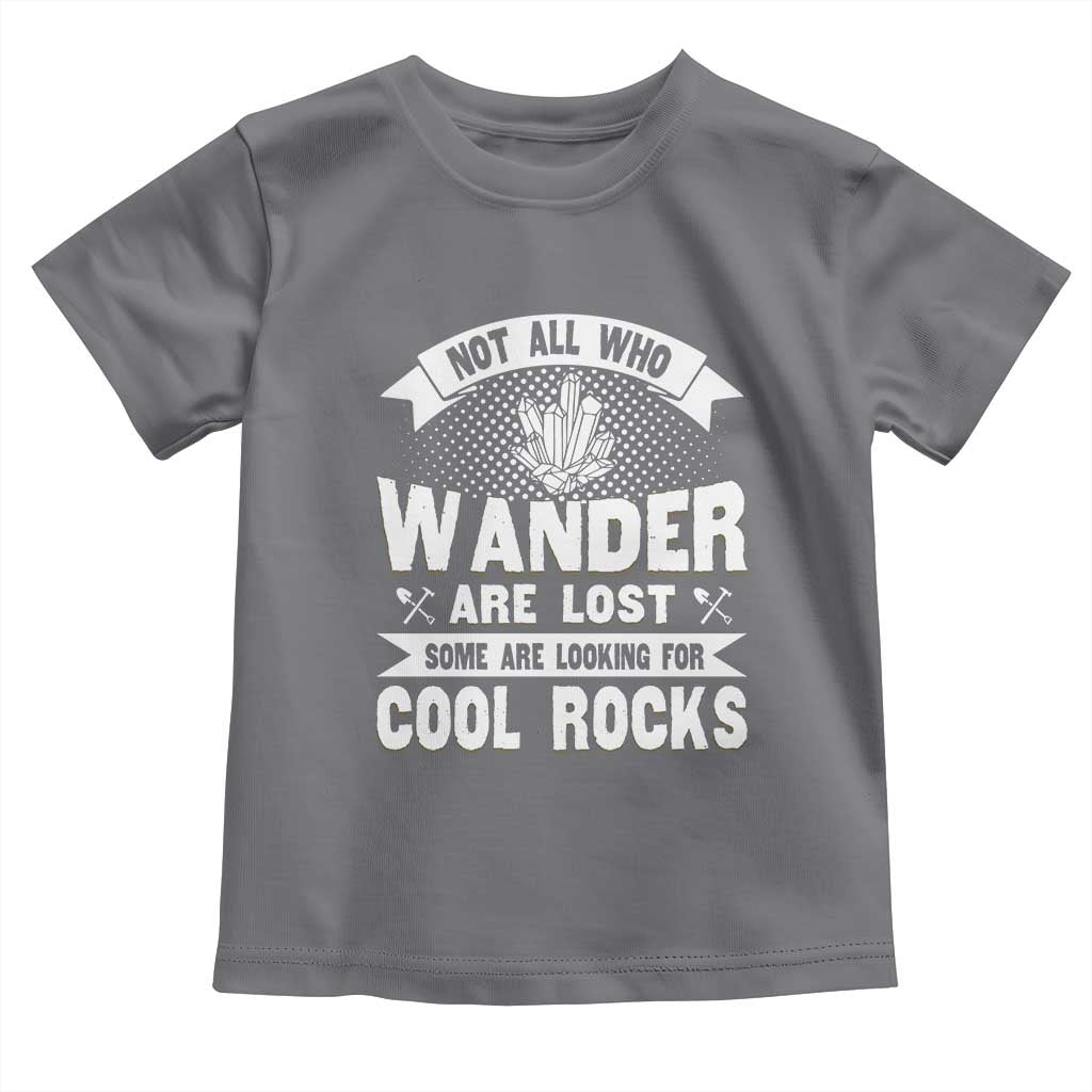 Funny Geologist Toddler T Shirt Not All Who Wander Are Lost Some Are Looking For Cool Rocks Rock Collector TS09 Charcoal Print Your Wear