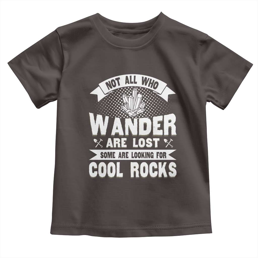 Funny Geologist Toddler T Shirt Not All Who Wander Are Lost Some Are Looking For Cool Rocks Rock Collector TS09 Dark Chocolate Print Your Wear