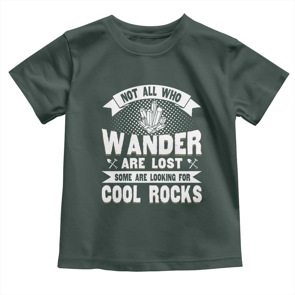 Funny Geologist Toddler T Shirt Not All Who Wander Are Lost Some Are Looking For Cool Rocks Rock Collector TS09 Dark Forest Green Print Your Wear