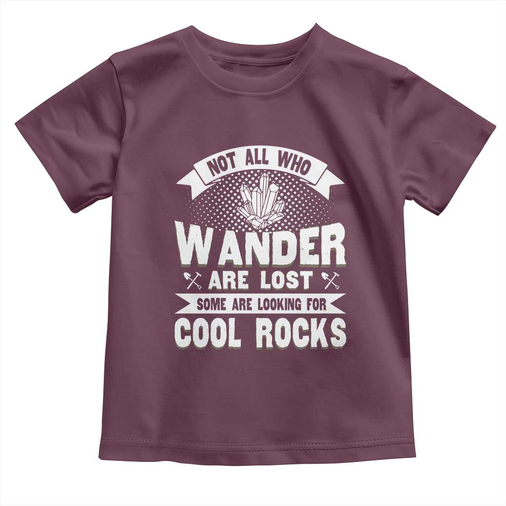 Funny Geologist Toddler T Shirt Not All Who Wander Are Lost Some Are Looking For Cool Rocks Rock Collector TS09 Maroon Print Your Wear