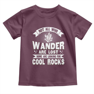 Funny Geologist Toddler T Shirt Not All Who Wander Are Lost Some Are Looking For Cool Rocks Rock Collector TS09 Maroon Print Your Wear