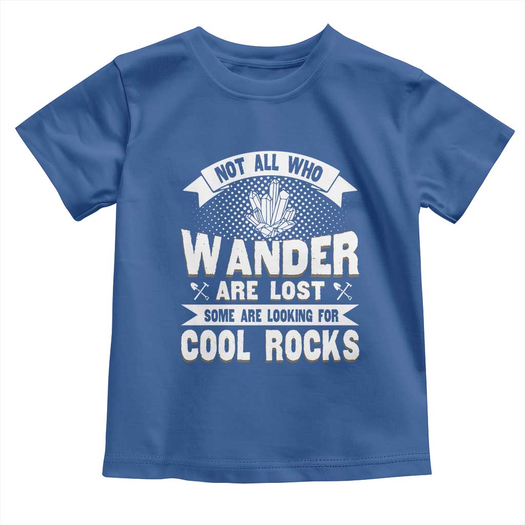 Funny Geologist Toddler T Shirt Not All Who Wander Are Lost Some Are Looking For Cool Rocks Rock Collector TS09 Royal Blue Print Your Wear