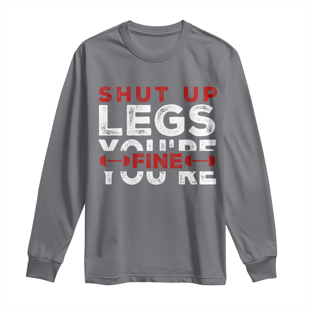 Funny Gymer Long Sleeve Shirt Shut Up Legs You're Fine Leg Day TS09 Charcoal Print Your Wear