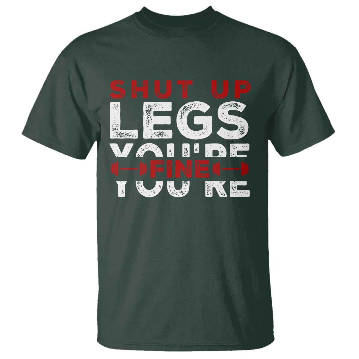Funny Gymer T Shirt Shut Up Legs You're Fine Leg Day TS09 Dark Forest Green Print Your Wear